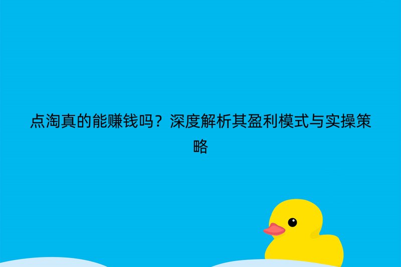 点淘真的能赚钱吗？深度解析其盈利模式与实操策略