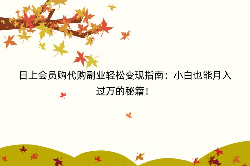 日上会员购代购副业轻松变现指南：小白也能月入过万的秘籍！